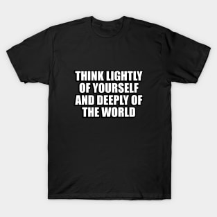 Think lightly of yourself and deeply of the world T-Shirt